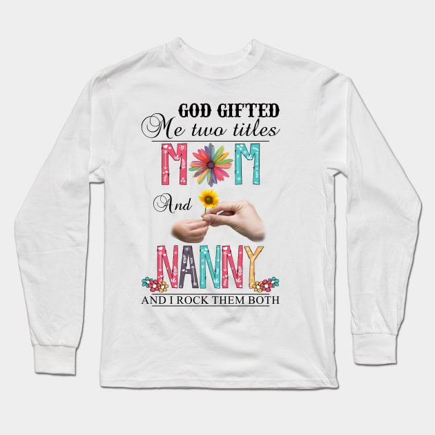 God Gifted Me Two Titles Mom And Nanny And I Rock Them Both Wildflowers Valentines Mothers Day Long Sleeve T-Shirt by KIMIKA